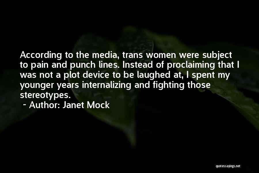Janet Mock Quotes: According To The Media, Trans Women Were Subject To Pain And Punch Lines. Instead Of Proclaiming That I Was Not