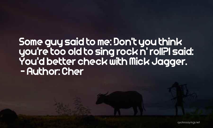 Cher Quotes: Some Guy Said To Me: Don't You Think You're Too Old To Sing Rock N' Roll?i Said: You'd Better Check