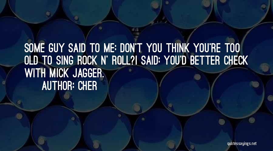 Cher Quotes: Some Guy Said To Me: Don't You Think You're Too Old To Sing Rock N' Roll?i Said: You'd Better Check