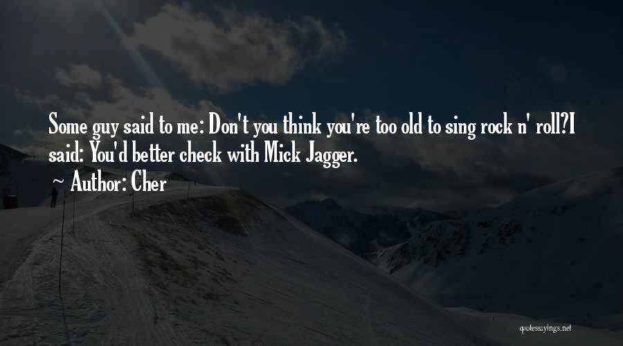 Cher Quotes: Some Guy Said To Me: Don't You Think You're Too Old To Sing Rock N' Roll?i Said: You'd Better Check
