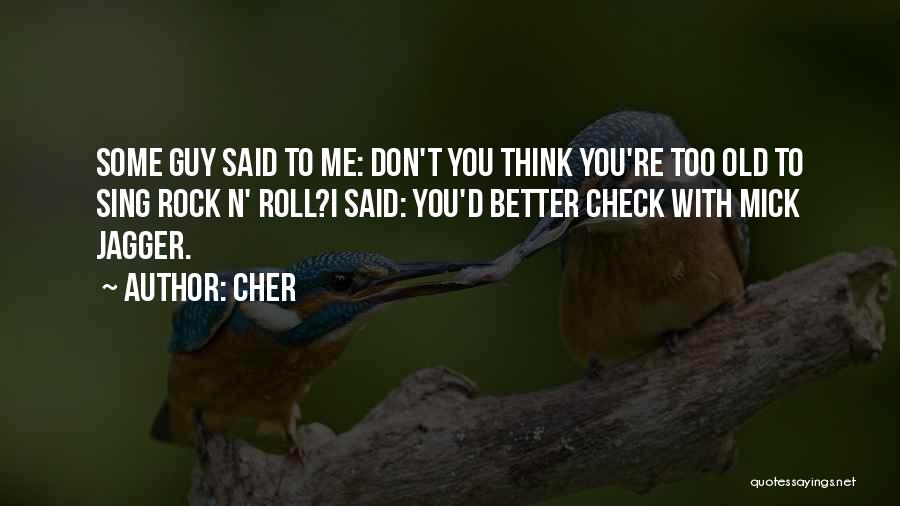 Cher Quotes: Some Guy Said To Me: Don't You Think You're Too Old To Sing Rock N' Roll?i Said: You'd Better Check