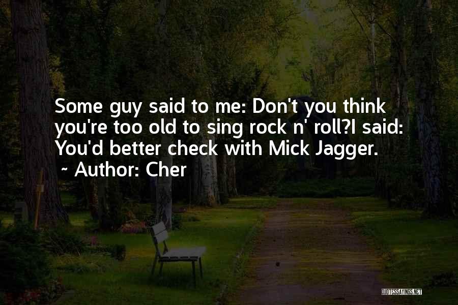 Cher Quotes: Some Guy Said To Me: Don't You Think You're Too Old To Sing Rock N' Roll?i Said: You'd Better Check