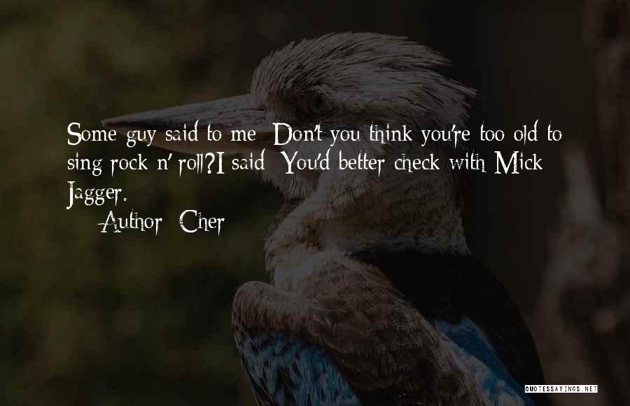 Cher Quotes: Some Guy Said To Me: Don't You Think You're Too Old To Sing Rock N' Roll?i Said: You'd Better Check