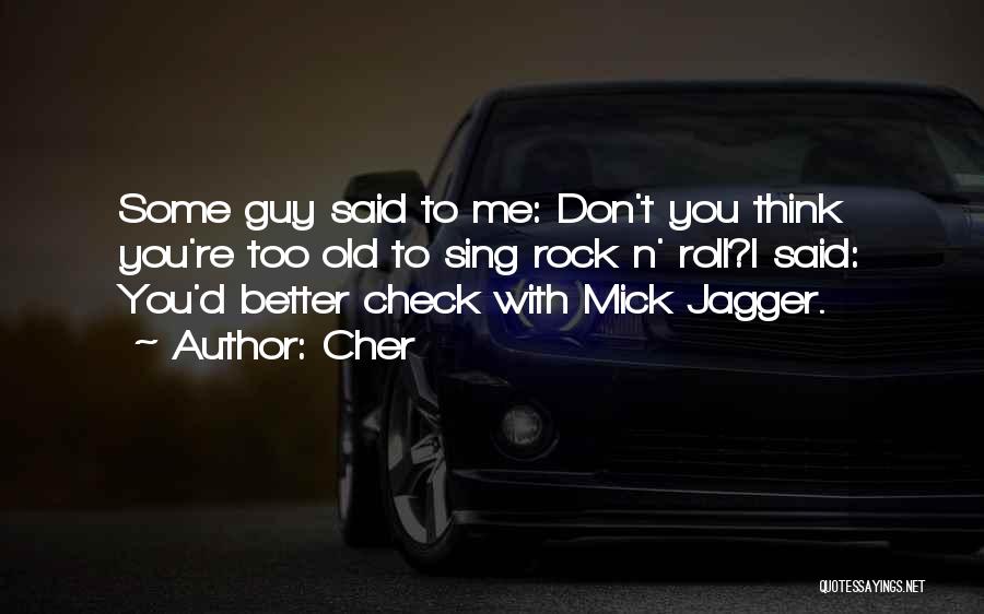 Cher Quotes: Some Guy Said To Me: Don't You Think You're Too Old To Sing Rock N' Roll?i Said: You'd Better Check