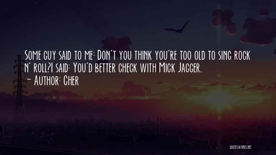 Cher Quotes: Some Guy Said To Me: Don't You Think You're Too Old To Sing Rock N' Roll?i Said: You'd Better Check
