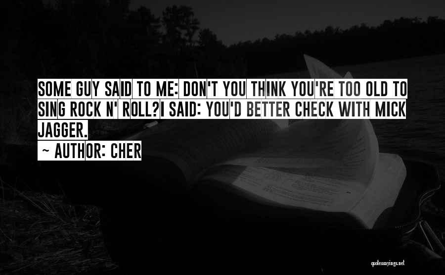 Cher Quotes: Some Guy Said To Me: Don't You Think You're Too Old To Sing Rock N' Roll?i Said: You'd Better Check