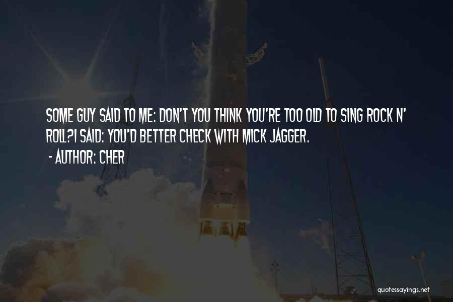 Cher Quotes: Some Guy Said To Me: Don't You Think You're Too Old To Sing Rock N' Roll?i Said: You'd Better Check