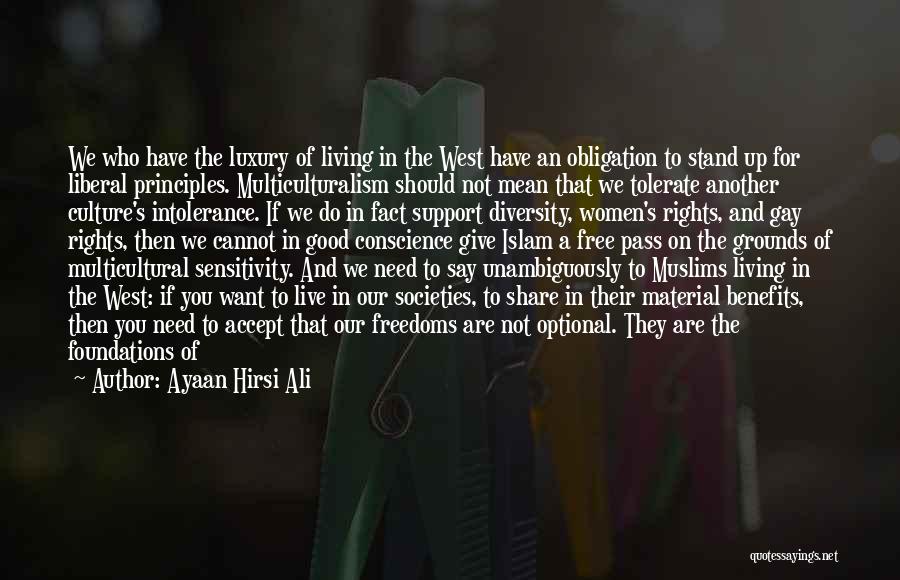 Ayaan Hirsi Ali Quotes: We Who Have The Luxury Of Living In The West Have An Obligation To Stand Up For Liberal Principles. Multiculturalism