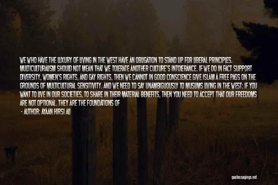 Ayaan Hirsi Ali Quotes: We Who Have The Luxury Of Living In The West Have An Obligation To Stand Up For Liberal Principles. Multiculturalism