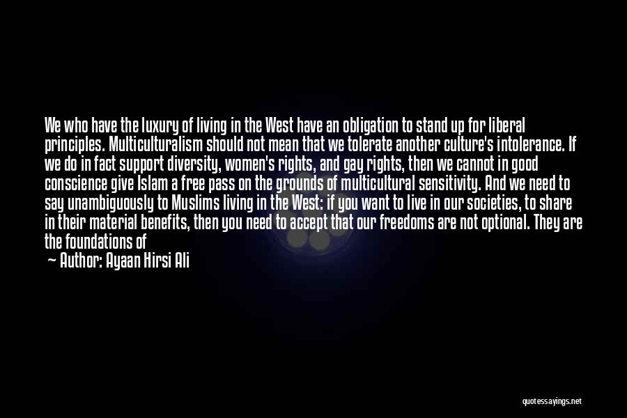 Ayaan Hirsi Ali Quotes: We Who Have The Luxury Of Living In The West Have An Obligation To Stand Up For Liberal Principles. Multiculturalism