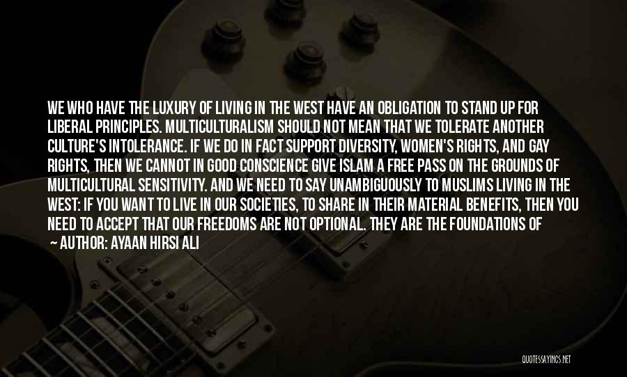 Ayaan Hirsi Ali Quotes: We Who Have The Luxury Of Living In The West Have An Obligation To Stand Up For Liberal Principles. Multiculturalism