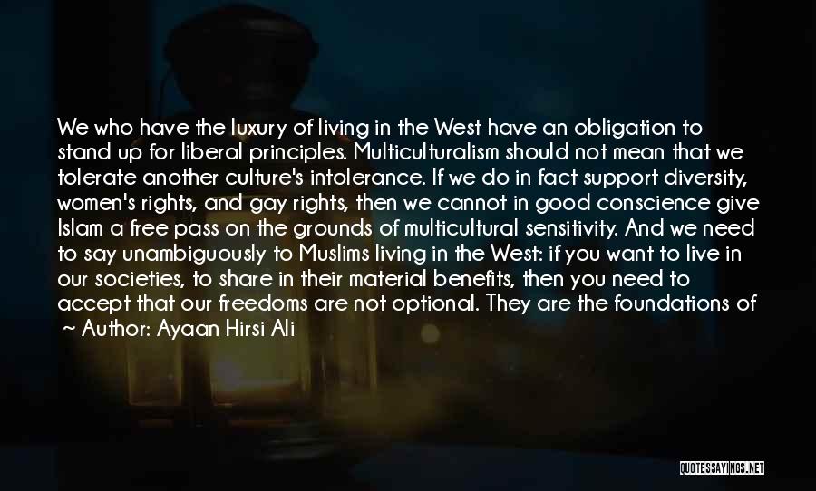 Ayaan Hirsi Ali Quotes: We Who Have The Luxury Of Living In The West Have An Obligation To Stand Up For Liberal Principles. Multiculturalism