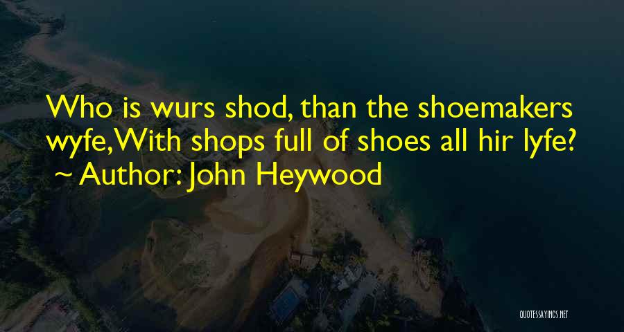 John Heywood Quotes: Who Is Wurs Shod, Than The Shoemakers Wyfe,with Shops Full Of Shoes All Hir Lyfe?