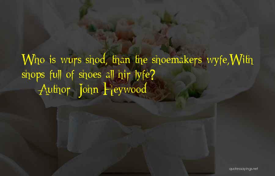 John Heywood Quotes: Who Is Wurs Shod, Than The Shoemakers Wyfe,with Shops Full Of Shoes All Hir Lyfe?