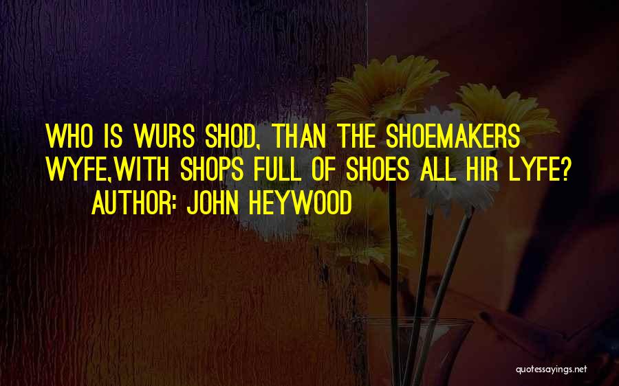 John Heywood Quotes: Who Is Wurs Shod, Than The Shoemakers Wyfe,with Shops Full Of Shoes All Hir Lyfe?