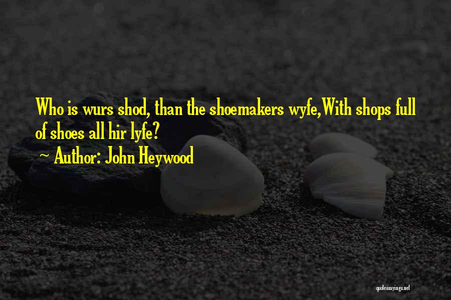 John Heywood Quotes: Who Is Wurs Shod, Than The Shoemakers Wyfe,with Shops Full Of Shoes All Hir Lyfe?