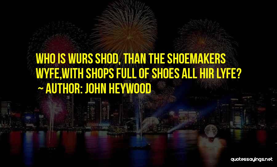 John Heywood Quotes: Who Is Wurs Shod, Than The Shoemakers Wyfe,with Shops Full Of Shoes All Hir Lyfe?