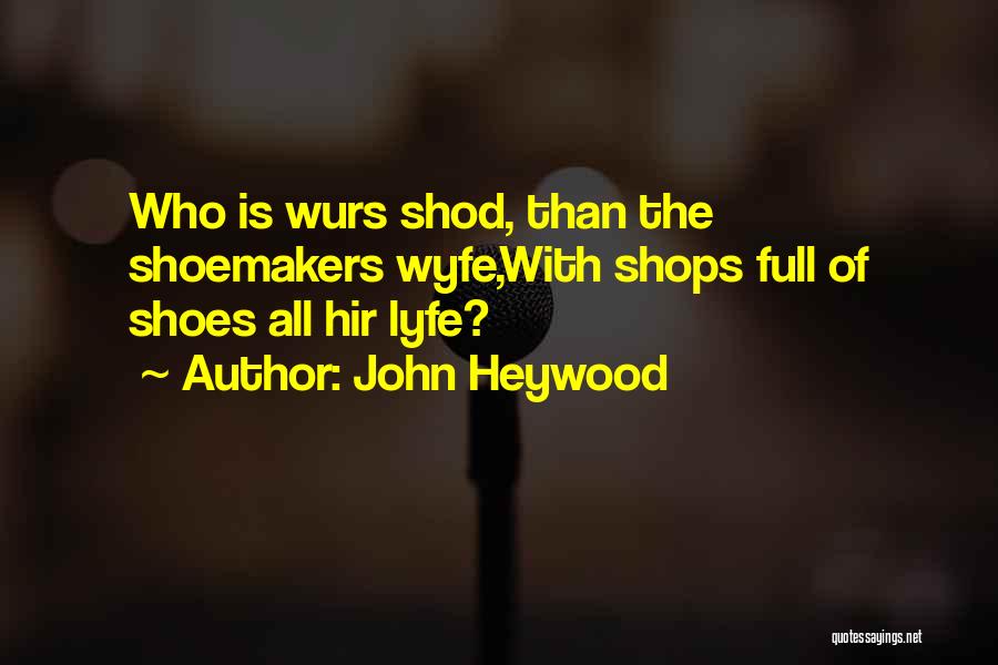 John Heywood Quotes: Who Is Wurs Shod, Than The Shoemakers Wyfe,with Shops Full Of Shoes All Hir Lyfe?