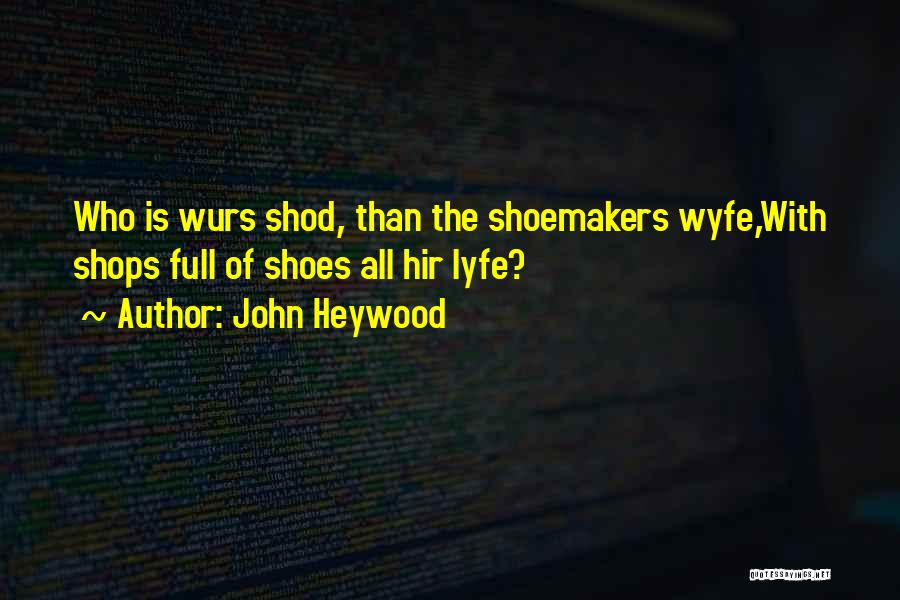 John Heywood Quotes: Who Is Wurs Shod, Than The Shoemakers Wyfe,with Shops Full Of Shoes All Hir Lyfe?