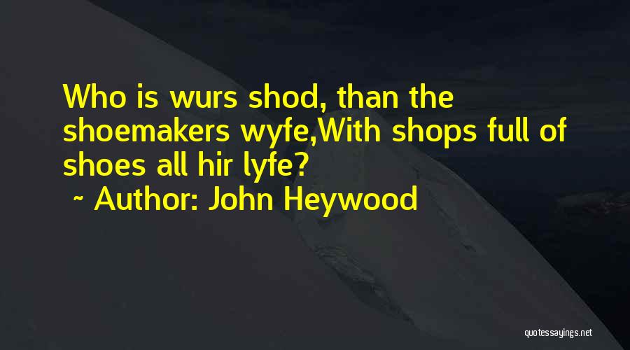 John Heywood Quotes: Who Is Wurs Shod, Than The Shoemakers Wyfe,with Shops Full Of Shoes All Hir Lyfe?