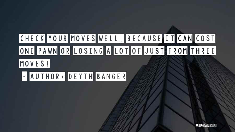 Deyth Banger Quotes: Check Your Moves Well, Because It Can Cost One Pawn Or Losing A Lot Of Just From Three Moves!