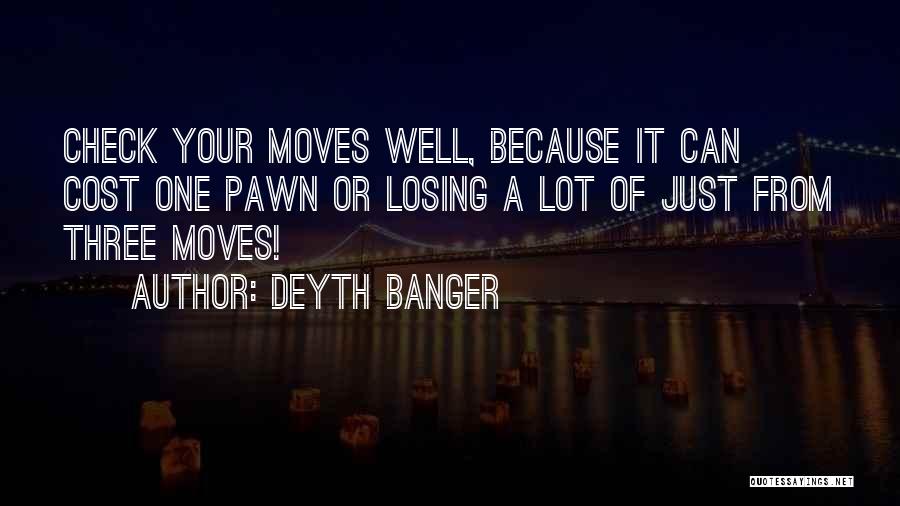 Deyth Banger Quotes: Check Your Moves Well, Because It Can Cost One Pawn Or Losing A Lot Of Just From Three Moves!