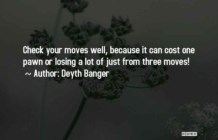 Deyth Banger Quotes: Check Your Moves Well, Because It Can Cost One Pawn Or Losing A Lot Of Just From Three Moves!