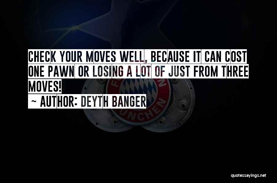 Deyth Banger Quotes: Check Your Moves Well, Because It Can Cost One Pawn Or Losing A Lot Of Just From Three Moves!