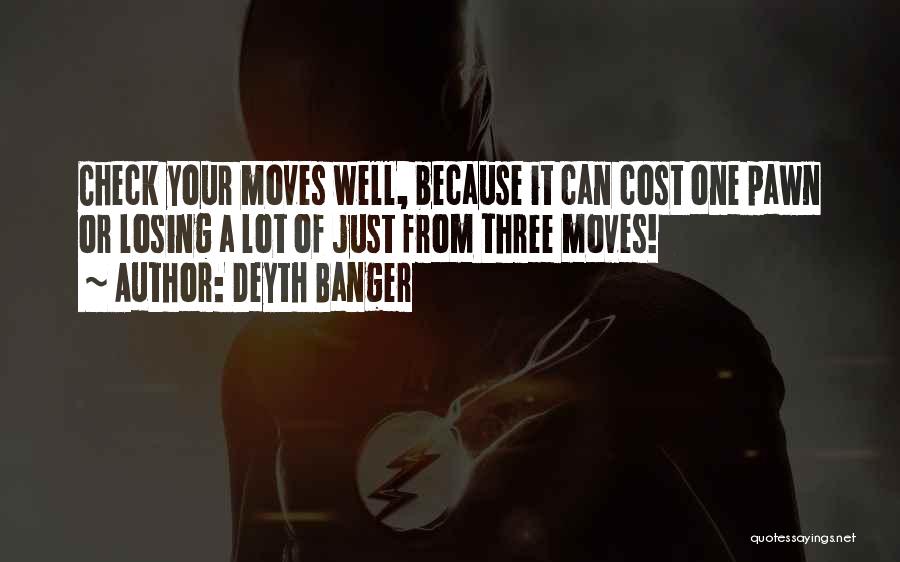 Deyth Banger Quotes: Check Your Moves Well, Because It Can Cost One Pawn Or Losing A Lot Of Just From Three Moves!