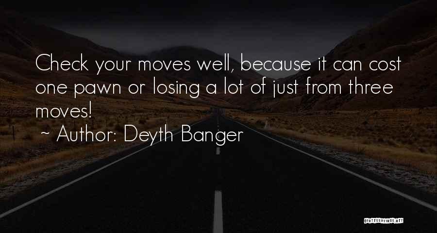 Deyth Banger Quotes: Check Your Moves Well, Because It Can Cost One Pawn Or Losing A Lot Of Just From Three Moves!