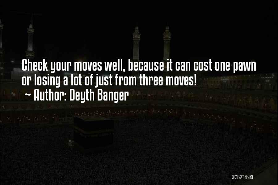 Deyth Banger Quotes: Check Your Moves Well, Because It Can Cost One Pawn Or Losing A Lot Of Just From Three Moves!