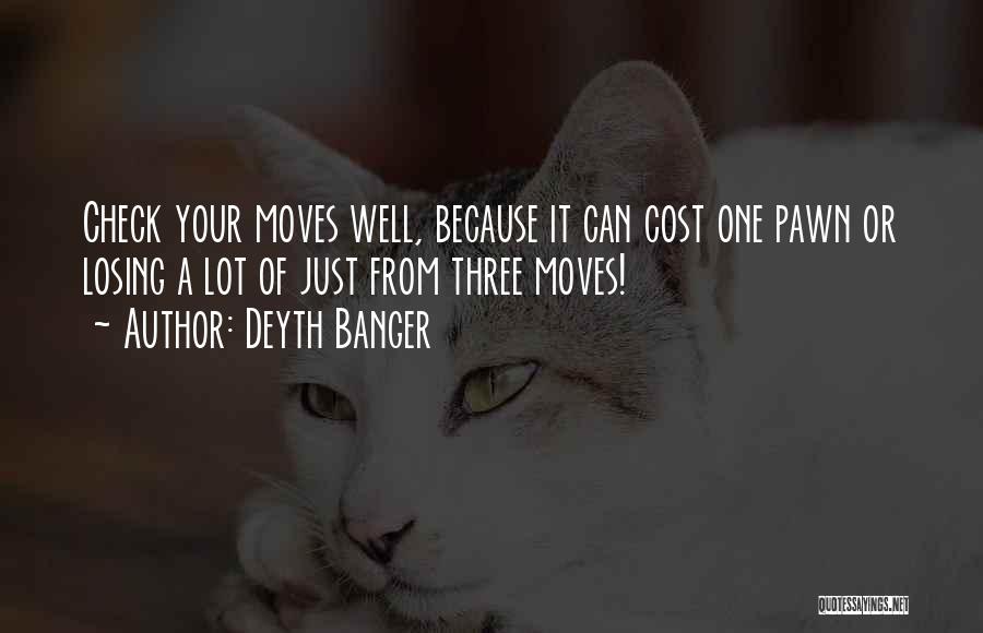 Deyth Banger Quotes: Check Your Moves Well, Because It Can Cost One Pawn Or Losing A Lot Of Just From Three Moves!