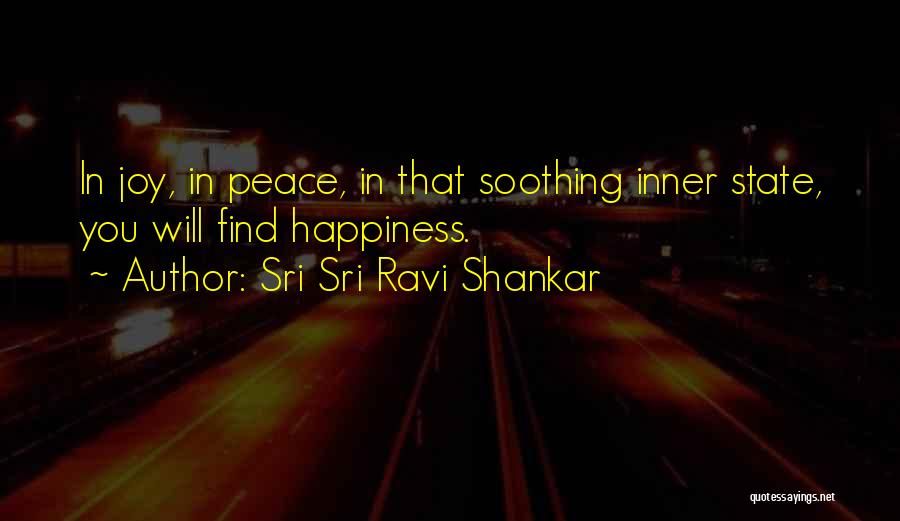 Sri Sri Ravi Shankar Quotes: In Joy, In Peace, In That Soothing Inner State, You Will Find Happiness.