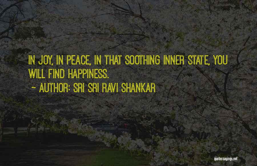 Sri Sri Ravi Shankar Quotes: In Joy, In Peace, In That Soothing Inner State, You Will Find Happiness.