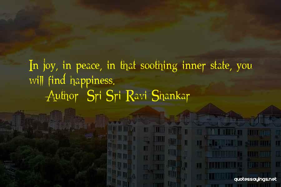 Sri Sri Ravi Shankar Quotes: In Joy, In Peace, In That Soothing Inner State, You Will Find Happiness.