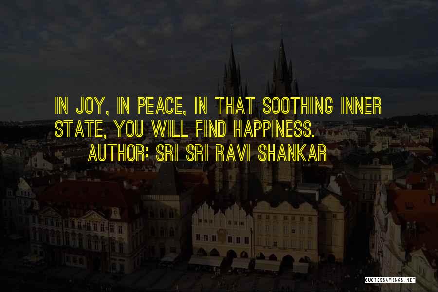 Sri Sri Ravi Shankar Quotes: In Joy, In Peace, In That Soothing Inner State, You Will Find Happiness.