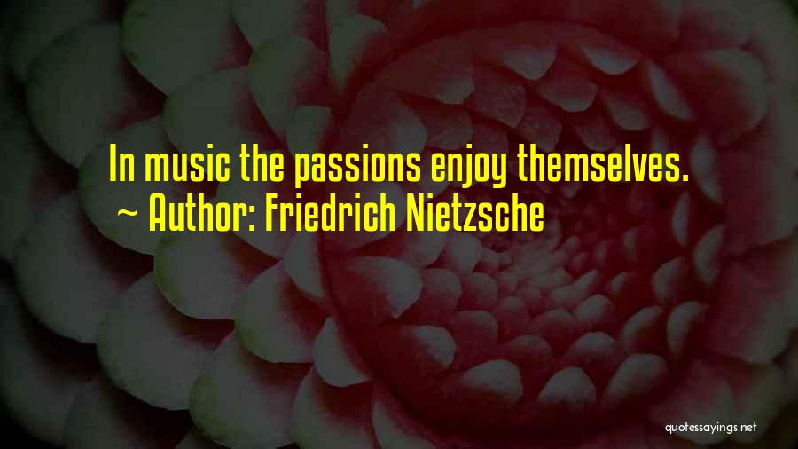 Friedrich Nietzsche Quotes: In Music The Passions Enjoy Themselves.