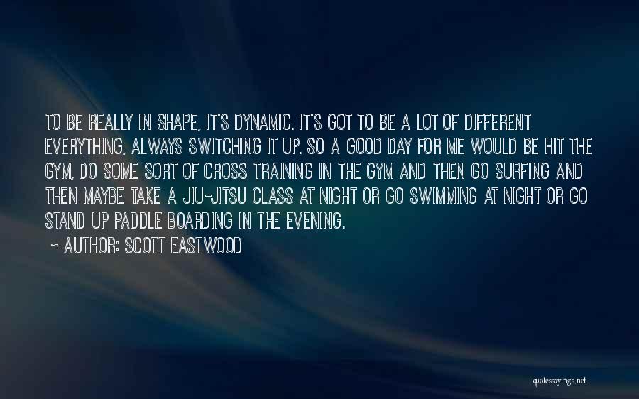 Scott Eastwood Quotes: To Be Really In Shape, It's Dynamic. It's Got To Be A Lot Of Different Everything, Always Switching It Up.