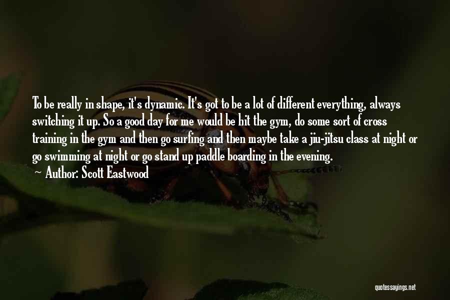 Scott Eastwood Quotes: To Be Really In Shape, It's Dynamic. It's Got To Be A Lot Of Different Everything, Always Switching It Up.