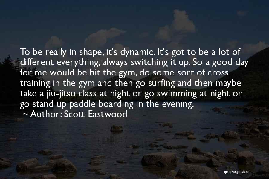 Scott Eastwood Quotes: To Be Really In Shape, It's Dynamic. It's Got To Be A Lot Of Different Everything, Always Switching It Up.