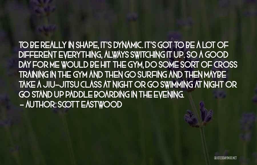 Scott Eastwood Quotes: To Be Really In Shape, It's Dynamic. It's Got To Be A Lot Of Different Everything, Always Switching It Up.