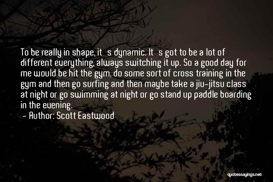 Scott Eastwood Quotes: To Be Really In Shape, It's Dynamic. It's Got To Be A Lot Of Different Everything, Always Switching It Up.