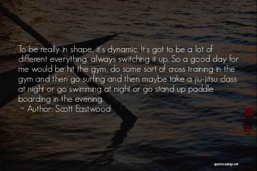 Scott Eastwood Quotes: To Be Really In Shape, It's Dynamic. It's Got To Be A Lot Of Different Everything, Always Switching It Up.