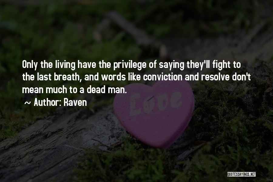 Raven Quotes: Only The Living Have The Privilege Of Saying They'll Fight To The Last Breath, And Words Like Conviction And Resolve