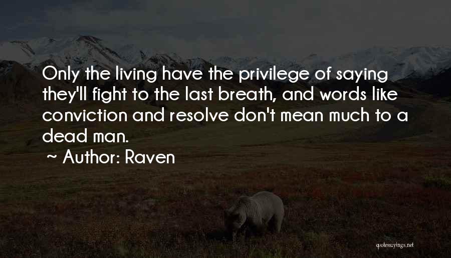 Raven Quotes: Only The Living Have The Privilege Of Saying They'll Fight To The Last Breath, And Words Like Conviction And Resolve