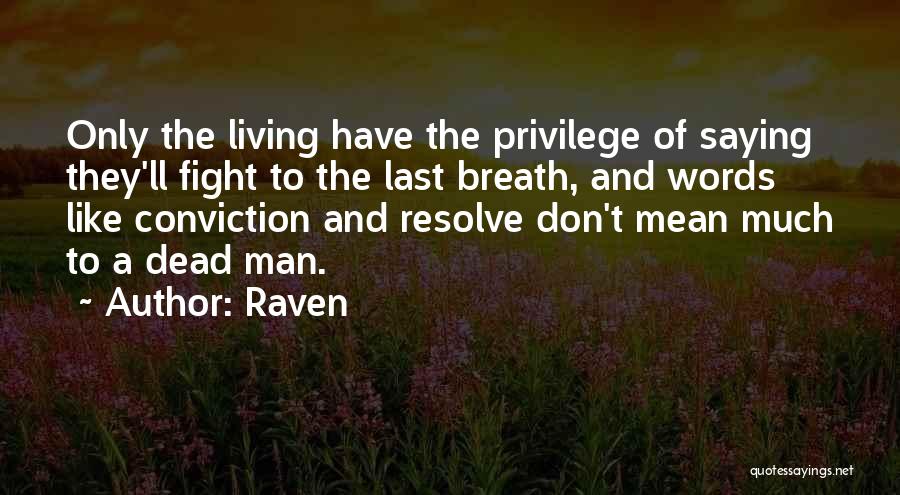 Raven Quotes: Only The Living Have The Privilege Of Saying They'll Fight To The Last Breath, And Words Like Conviction And Resolve