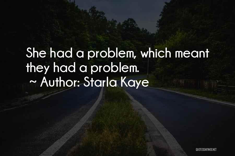 Starla Kaye Quotes: She Had A Problem, Which Meant They Had A Problem.