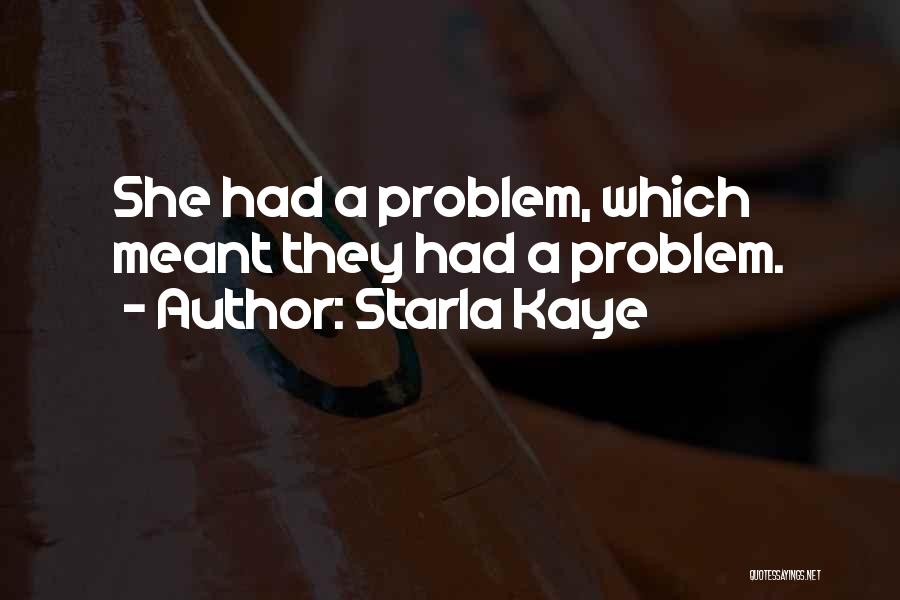 Starla Kaye Quotes: She Had A Problem, Which Meant They Had A Problem.