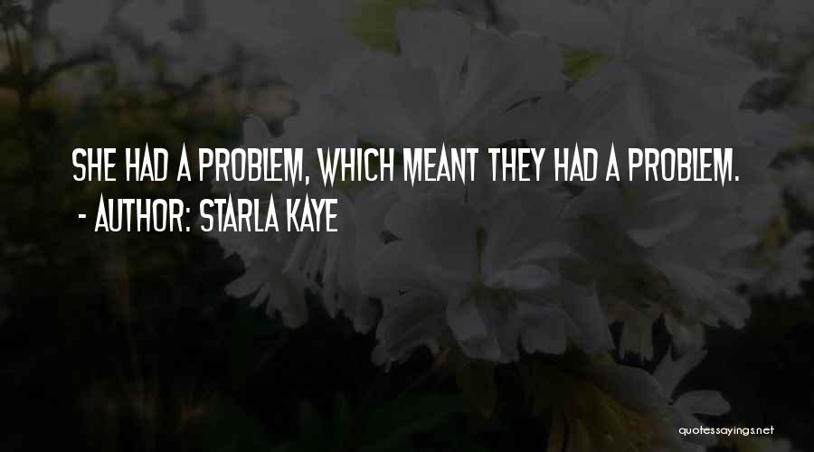 Starla Kaye Quotes: She Had A Problem, Which Meant They Had A Problem.