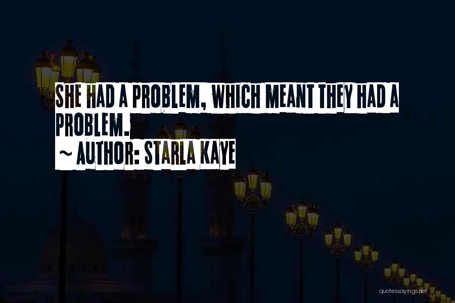 Starla Kaye Quotes: She Had A Problem, Which Meant They Had A Problem.